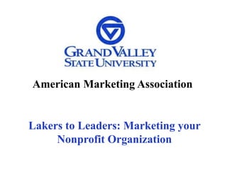 American Marketing Association
Lakers to Leaders: Marketing your
Nonprofit Organization