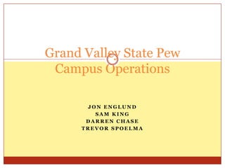 Grand Valley State Pew Campus Operations Jon Englund Sam King Darren Chase Trevor Spoelma 