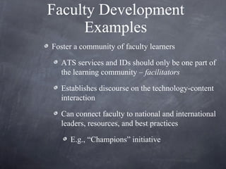 Faculty Development Examples <ul><li>Foster a community of faculty learners </li></ul><ul><ul><li>ATS services and IDs sho...