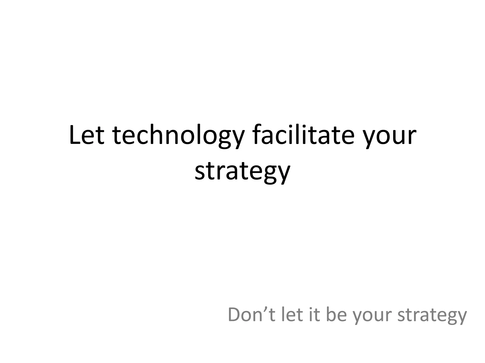 Let technology facilitate your
          strategy



             Don’t let it be your strategy
 