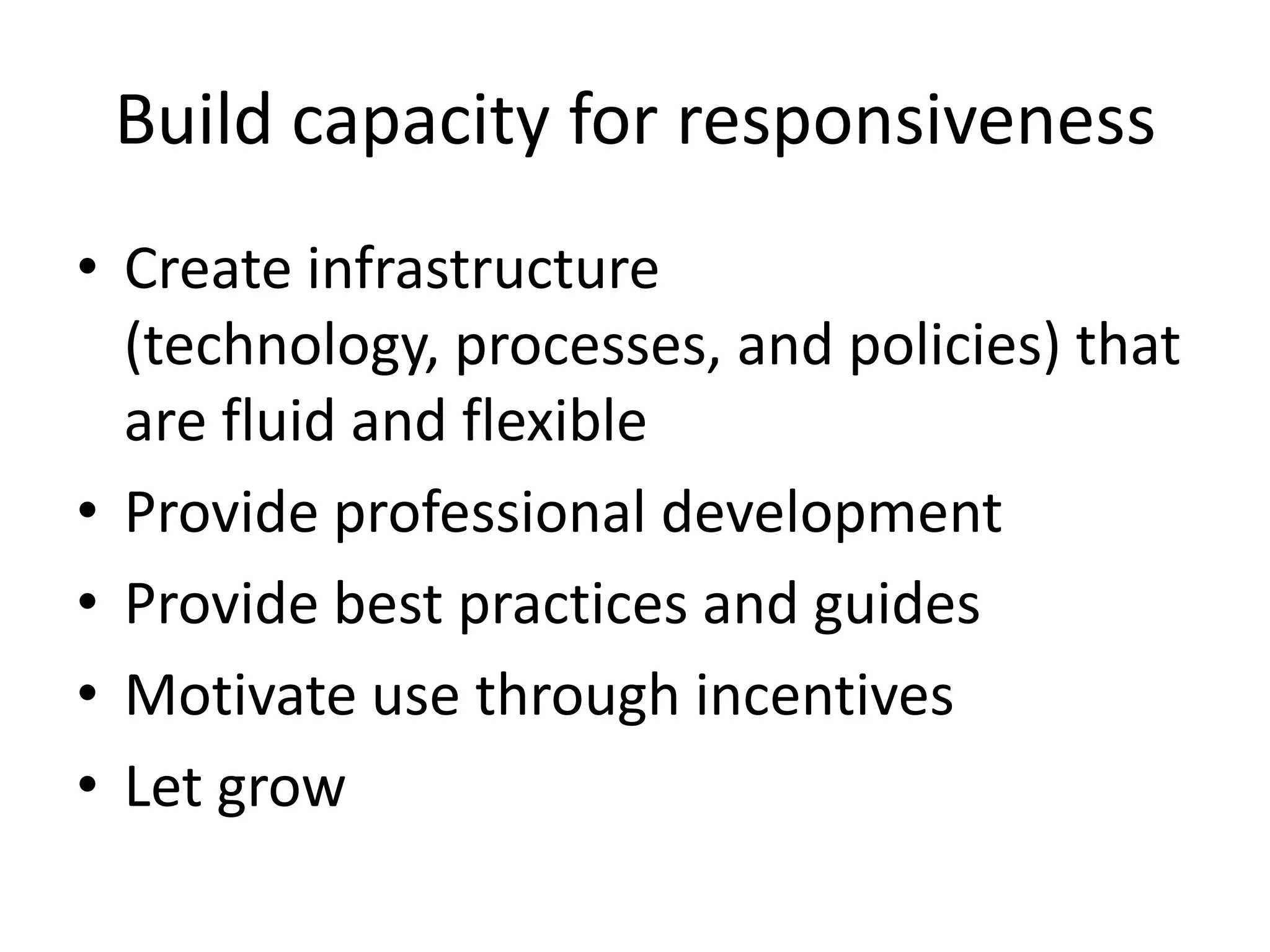 Build capacity for responsiveness
• Create infrastructure
  (technology, processes, and policies) that
  are fluid and flexible
• Provide professional development
• Provide best practices and guides
• Motivate use through incentives
• Let grow
 