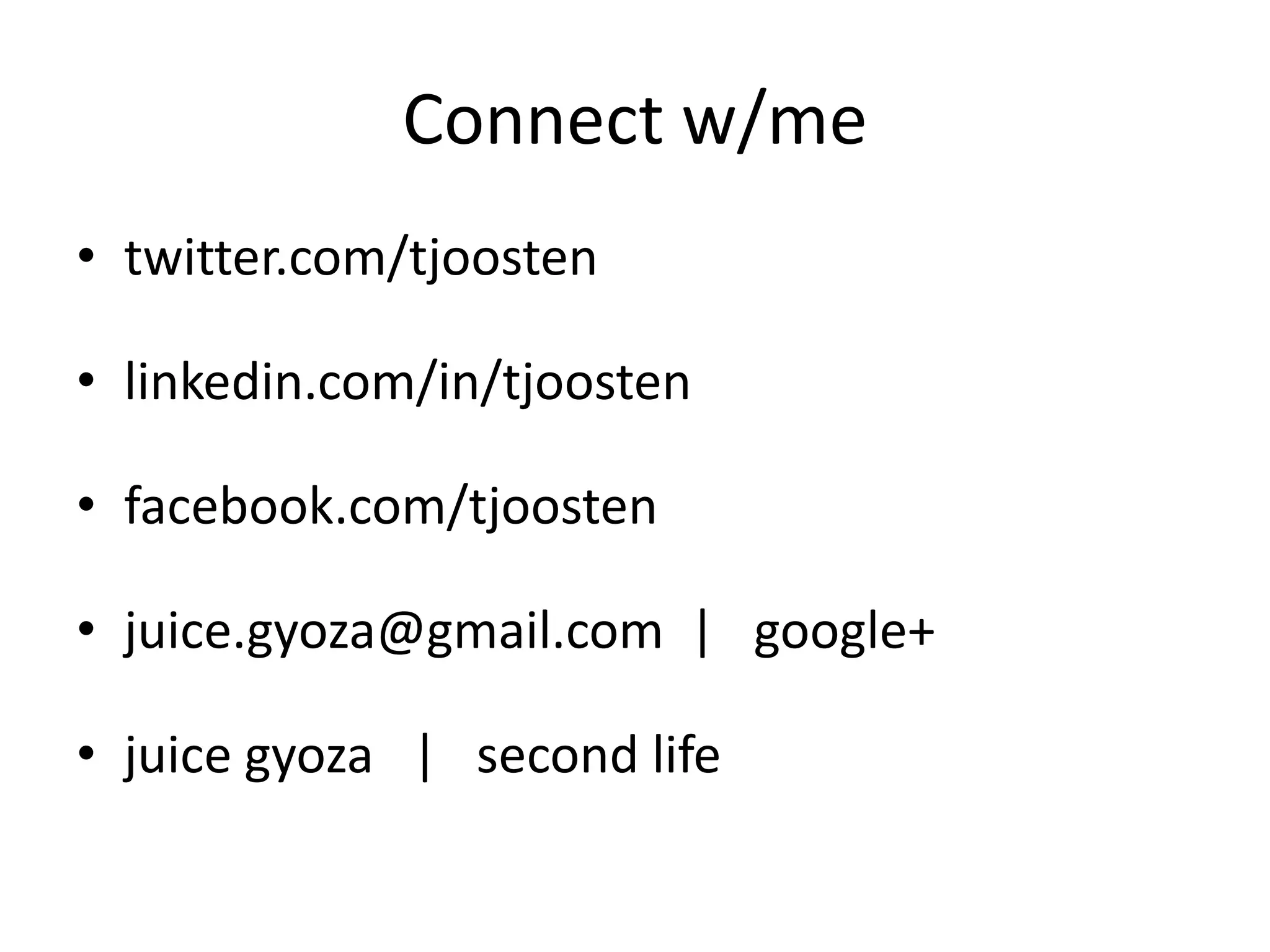 Connect w/me
• twitter.com/tjoosten

• linkedin.com/in/tjoosten

• facebook.com/tjoosten

• juice.gyoza@gmail.com | google+

• juice gyoza | second life
 