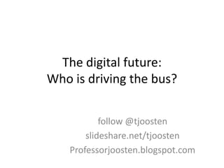 The digital future:
Who is driving the bus?


            follow @tjoosten
        slideshare.net/tjoosten
    Professorjoosten.blogspot.com
 