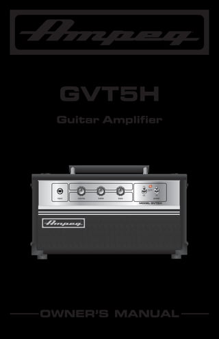 ®

GVT5H
Guitar Amplifier

full

on
standby

input

volume

treble

bass

half

off

power

MODEL GVT5H

OWNER’S MANUAL

 