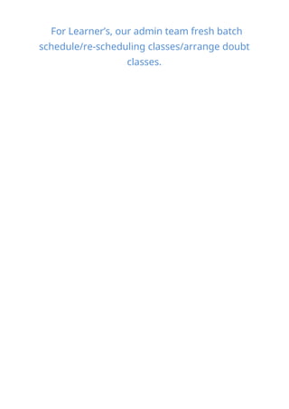 For Learner’s, our admin team fresh batch
schedule/re-scheduling classes/arrange doubt
classes.
 