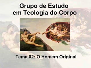 Grupo de Estudo
em Teologia do Corpo




Tema 02: O Homem Original
 