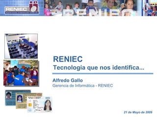 RENIEC
Tecnología que nos identifica...
Alfredo Gallo
Gerencia de Informática - RENIEC
21 de Mayo de 2009
 
