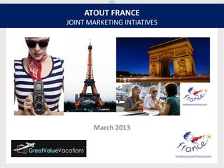 ATOUT FRANCE
JOINT MARKETING INTIATIVES




       March 2013
 