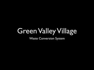 Green Valley Village
    Waste Conversion System
 