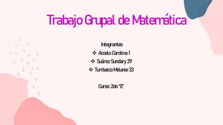 Trabajo Grupal de Matemática
Integrantes
 Acosta Carolina 1
 Suárez Sundary 29
 Tumbaico Melanie 33
Curso: 2do “E”
 