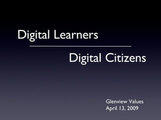 Digital Learners Digital Citizens Glenview Values April 13, 2009 