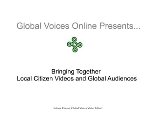 Global Voices Online Presents... Bringing Together  Local Citizen Videos and Global Audiences 