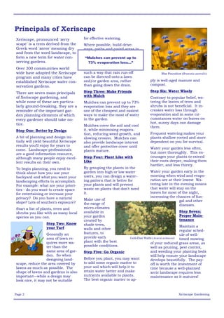 Principals of Xeriscape
Xeriscape, pronounced 'zerry            for effective watering.
scape' is a term derived from the       Where possible, build drive-
Greek word 'xeros' meaning dry          ways, paths and paved areas in
and from the word landscape, to
form a new term for water con-          “Mulches can prevent up to
serving gardens.                         73% evaporation loss…”
Over 300 communities world
wide have adopted the Xeriscape         such a way that rain run-off                    Blue Pincushion (Brunonia australis)
program and many cities have            can be directed onto a lawn
established Xeriscape water con-        and/or garden area, rather               ply is well-aged manure and
servation gardens.                      than going down the drain.               compost.
                                        Step Three: Make Friends                 Step Six: Water Wisely
There are seven main principals
of Xeriscape gardening, and             with Mulch                               Contrary to popular belief, wa-
while none of these are particu-        Mulches can prevent up to 73%            tering the leaves of trees and
larly ground-breaking, they are a       evaporation loss and they are            shrubs is not beneficial. It in-
reminder of the important gar-          one of the cheapest and easiest          creases water loss through
den planning elements of which          ways to make the most of water           evaporation and in some cir-
every gardener should take no-          in the garden.                           cumstances water on leaves on
tice.                                                                            hot, sunny days can damage
                                        Mulches cover the soil and cool          them.
Step One: Better by Design              it, while minimising evapora-
                                        tion, reducing weed growth, and          Frequent watering makes your
A bit of planning and design ini-       slowing erosion. Mulches can             plants shallow rooted and more
tially will yield beautiful Xeriscape   also provide landscape interest          dependent on you for survival.
results you’ll enjoy for years to       and offer protective cover until
come. Landscape professionals                                                    Water your garden less often,
                                        plants mature.                           but more thoroughly. This en-
are a good information resource,
although many people enjoy excel-       Step Four: Plant Like with               courages your plants to extend
lent results on their own.              Like                                     their roots deeper, making them
                                                                                 hardier, and less thirsty.
To begin planning, you need to          By grouping the plants in the
think about how you use your            garden into high or low water            Water your garden early in the
backyard and what you want your         users, you can design a water-           morning when wind and evapo-
landscaping efforts to accomplish.      ing pattern that is better for           ration are at their lowest Wa-
For example: what are your priori-      your plants and will prevent             tering late in the evening means
ties - do you want to create space      waste on plants that don’t need          that water will stay on the
for entertaining or increase your       it.                                      leaves for most of the night,
privacy? Do you have a natural                                                   increasing the chances of fun-
                                        Make use of                                                gal and other
slope? Lots of southern exposure?       the range of                                               diseases.
Start a list of plants, trees and       micro-climates
shrubs you like with as many local      available in                                                  Step Seven:
species as you can.                     your garden                                                   Proper Main-
                                        created by                                                    tenance
                  Step Two: Know        shade trees,
                  your Turf                                                                            Maintain a
                                        walls and other                                                regular sched-
                  Generally an          features, to                                                   ule of well-
                  area of lawn re-      provide each                Gold-Dust Wattle (Acacia acinacea) timed mowing
                  quires more wa-       plant with the best                        of your reduced grass areas, as
                  ter than the          possible conditions.                       well as pruning, pest control,
                  same area of gar-     Step Five: Go Organic                      and weeding your planting beds
                  den. So when                                                     will help ensure your landscape
                  designing land-       Before you plant, you may want             develops beautifully. The pay-
scape, reduce the area covered by       to add some organic matter to              off is worth the investment of
lawns as much as possible. The          your soil which will help it to            time because a well-planned
shape of lawns and gardens is also      retain water better and make               xeric landscape requires less
important—while a design may            nutrients available to plants.             maintenance as it matures!
look nice, it may not be suitable       The best organic matter to ap-



Page 2                                                                                               Xeriscape Gardening
 