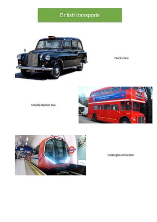 Black cabs
Double decker bus
Underground london
British transports
 