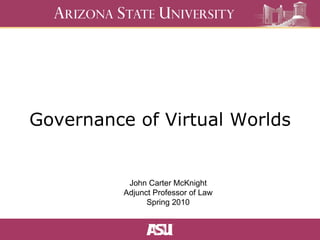 Governance of Virtual Worlds John Carter McKnight Adjunct Professor of Law Spring 2010 