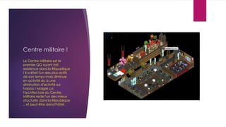 Centre militaire !
Le Centre Militaire est le
premier QG ayant fait
existence dans la République
! Il a était l'un des plus actifs
de son temps mais diminue
en activité du à une
diminution d'activité sur
habbo ! Malgré ça
l'architecture du Centre
Militaire reste l'un des mieux
structurés dans la République
.. et peut-être dans l'hôtel.
 