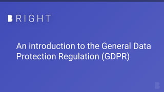 An introduction to the General Data
Protection Regulation (GDPR)
 
