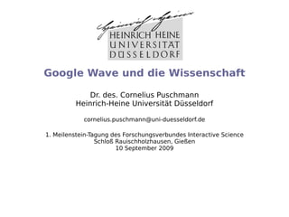 Google Wave und die Wissenschaft

             Dr. des. Cornelius Puschmann
         Heinrich-Heine Universität Düsseldorf...