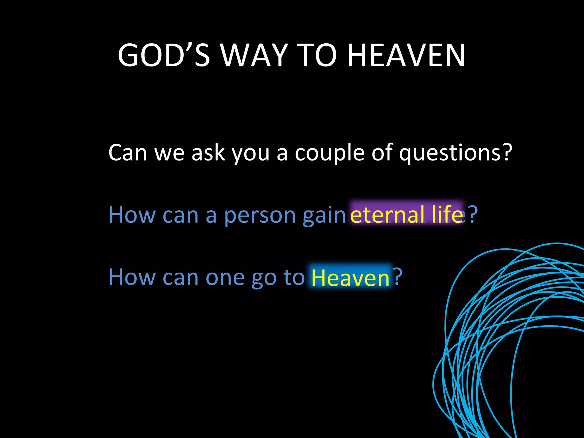 GOD’S WAY TO HEAVEN Can we ask you a couple of questions? How can a person gain eternal life? How can one go to Heaven? eternal life Heaven 