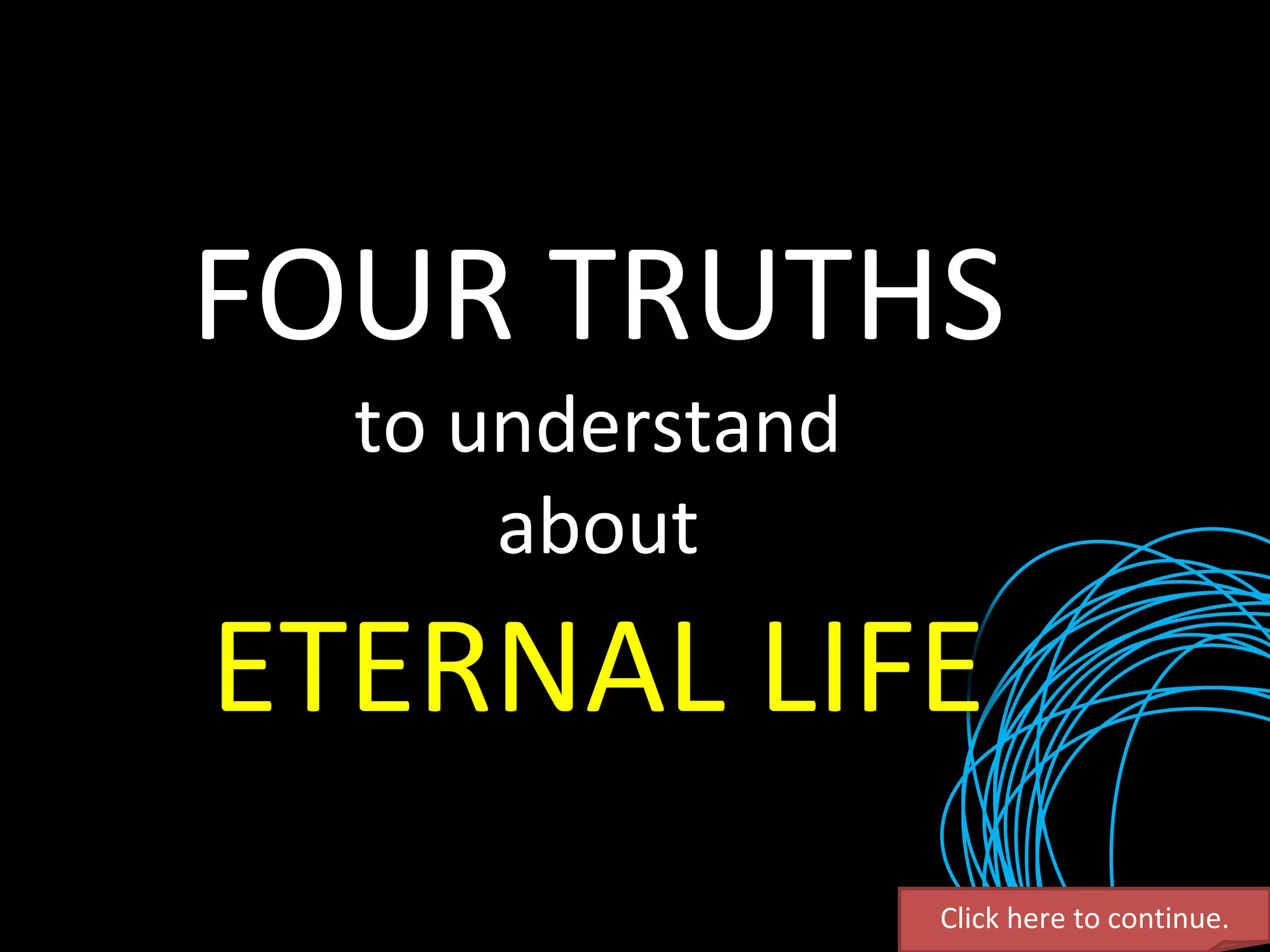 Click here to continue. FOUR TRUTHS to understand about ETERNAL LIFE 