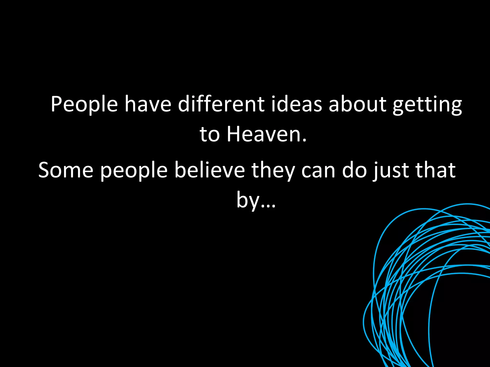 People have different ideas about getting to Heaven.  Some people believe they can do just that by… 
