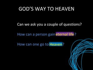 GOD’S WAY TO HEAVEN Can we ask you a couple of questions? How can a person gain eternal life? How can one go to Heaven? eternal life Heaven 