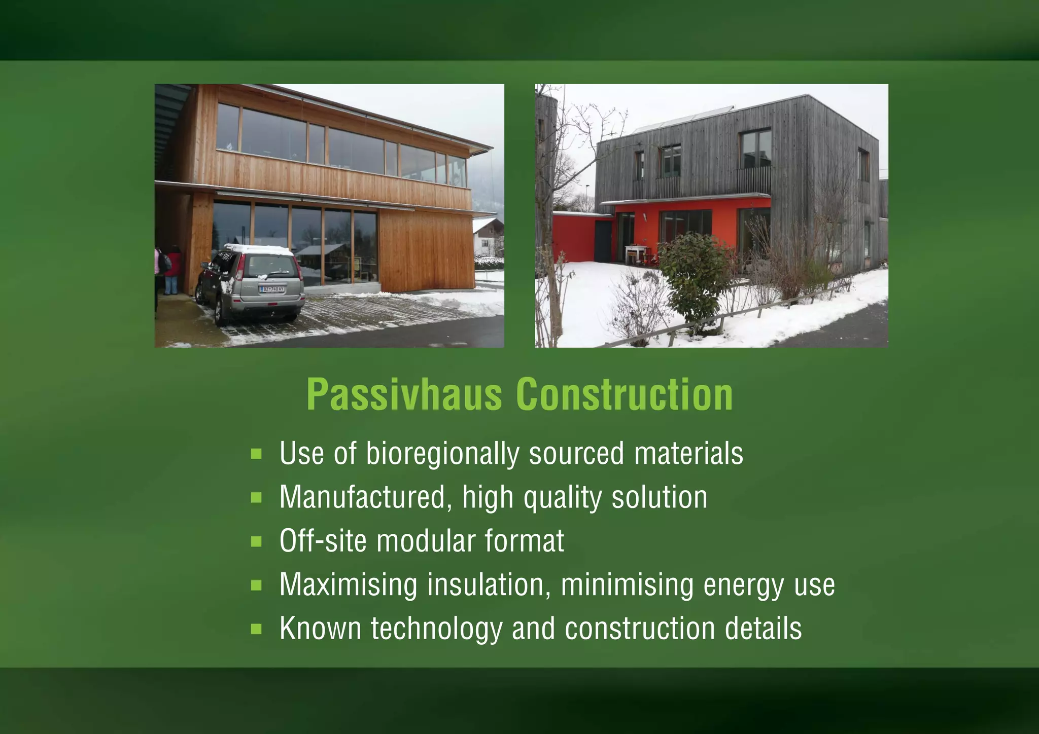 Passivhaus Construction
I   Use of bioregionally sourced materials
I   Manufactured, high quality solution
I   Off-site modular format
I   Maximising insulation, minimising energy use
I   Known technology and construction details
 