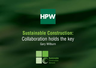 Sustainable Construction:
Collaboration holds the key
         Gary Wilburn



               Sustainable
               Construction
               Network
 