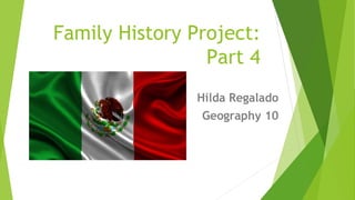 Family History Project:
Part 4
Hilda Regalado
Geography 10
 