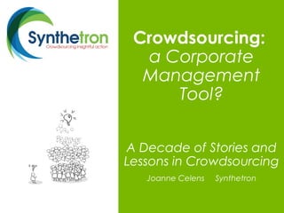Crowdsourcing:
a Corporate
Management
Tool?
A Decade of Stories and
Lessons in Crowdsourcing
Joanne Celens Synthetron
 