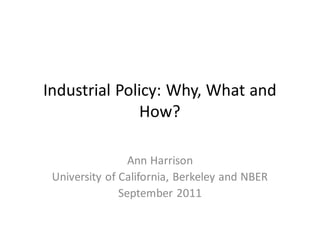 Industrial Policy: Why, What and
               How?

                 Ann Harrison
 University of California, Berkeley and NBER
               September 2011
 