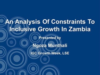 An Analysis Of Constraints To
 Inclusive Growth In Zambia
            Presented by

        Ngoza Munthali
        IGC Growth Week, LSE
 
