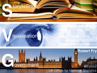 Storytelling 
V 
G 
isualisation 
overnment 
Robert Fry 
! 
! 
! 
@fryford 
UK Office for National Statistics 
 