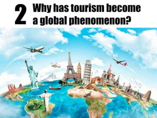 2 Why has tourism become
a global phenomenon?
 