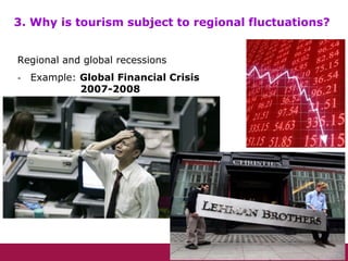 Regional and global recessions
- Example: Global Financial Crisis
2007-2008
3. Why is tourism subject to regional fluctuations?
 