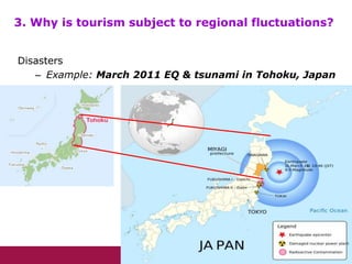 3. Why is tourism subject to regional fluctuations?
Disasters
– Example: March 2011 EQ & tsunami in Tohoku, Japan
 