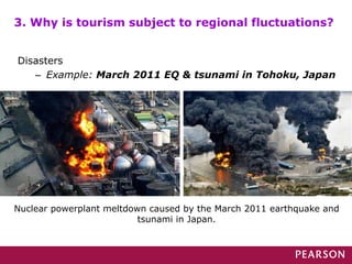 3. Why is tourism subject to regional fluctuations?
Nuclear powerplant meltdown caused by the March 2011 earthquake and
tsunami in Japan.
Disasters
– Example: March 2011 EQ & tsunami in Tohoku, Japan
 
