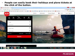 – People can easily book their holidays and plane tickets at
the click of the button.
 