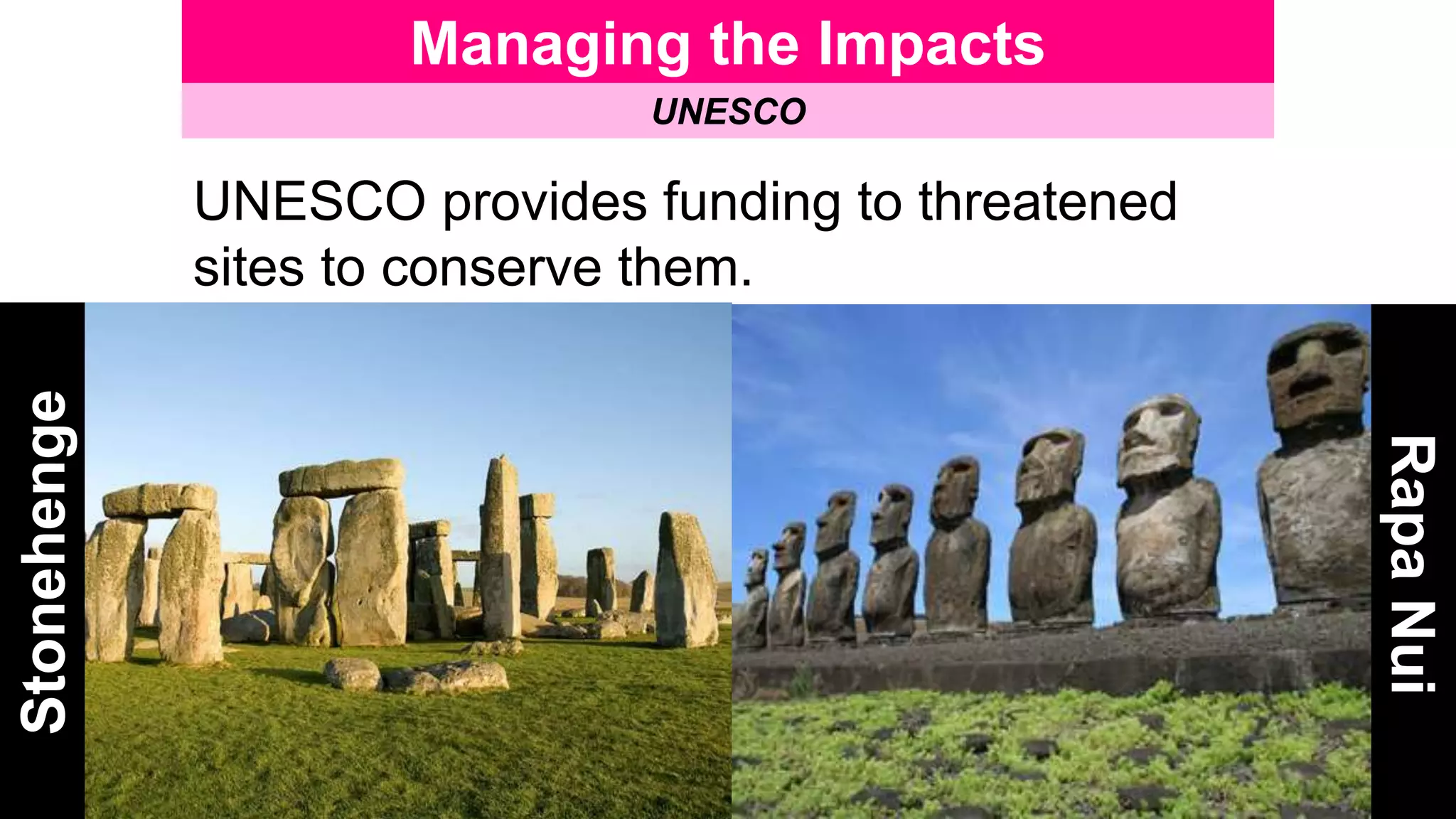 Managing the Impacts
UNESCO
UNESCO provides funding to threatened
sites to conserve them.
Stonehenge
RapaNui
 