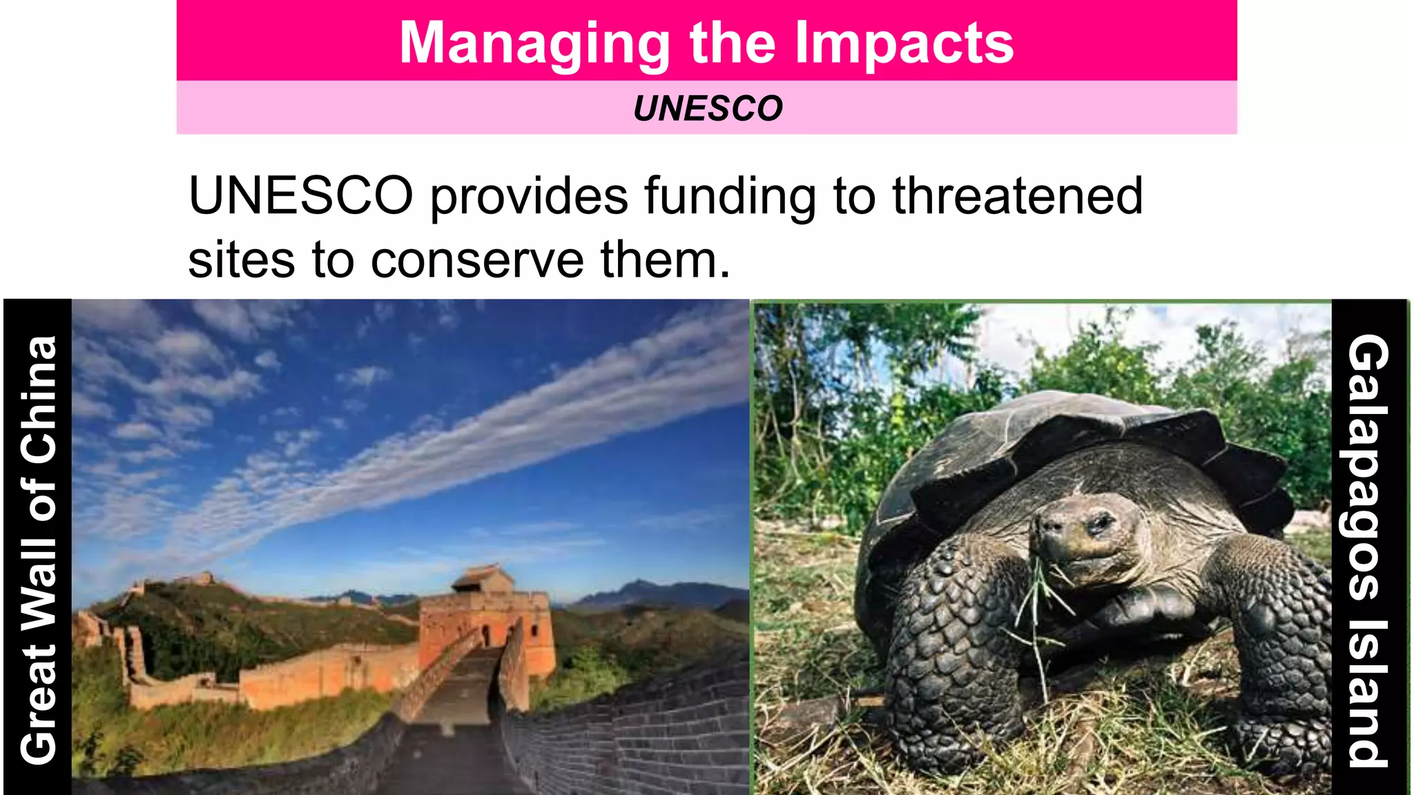 Managing the Impacts
UNESCO
UNESCO provides funding to threatened
sites to conserve them.
GreatWallofChina
GalapagosIsland
 