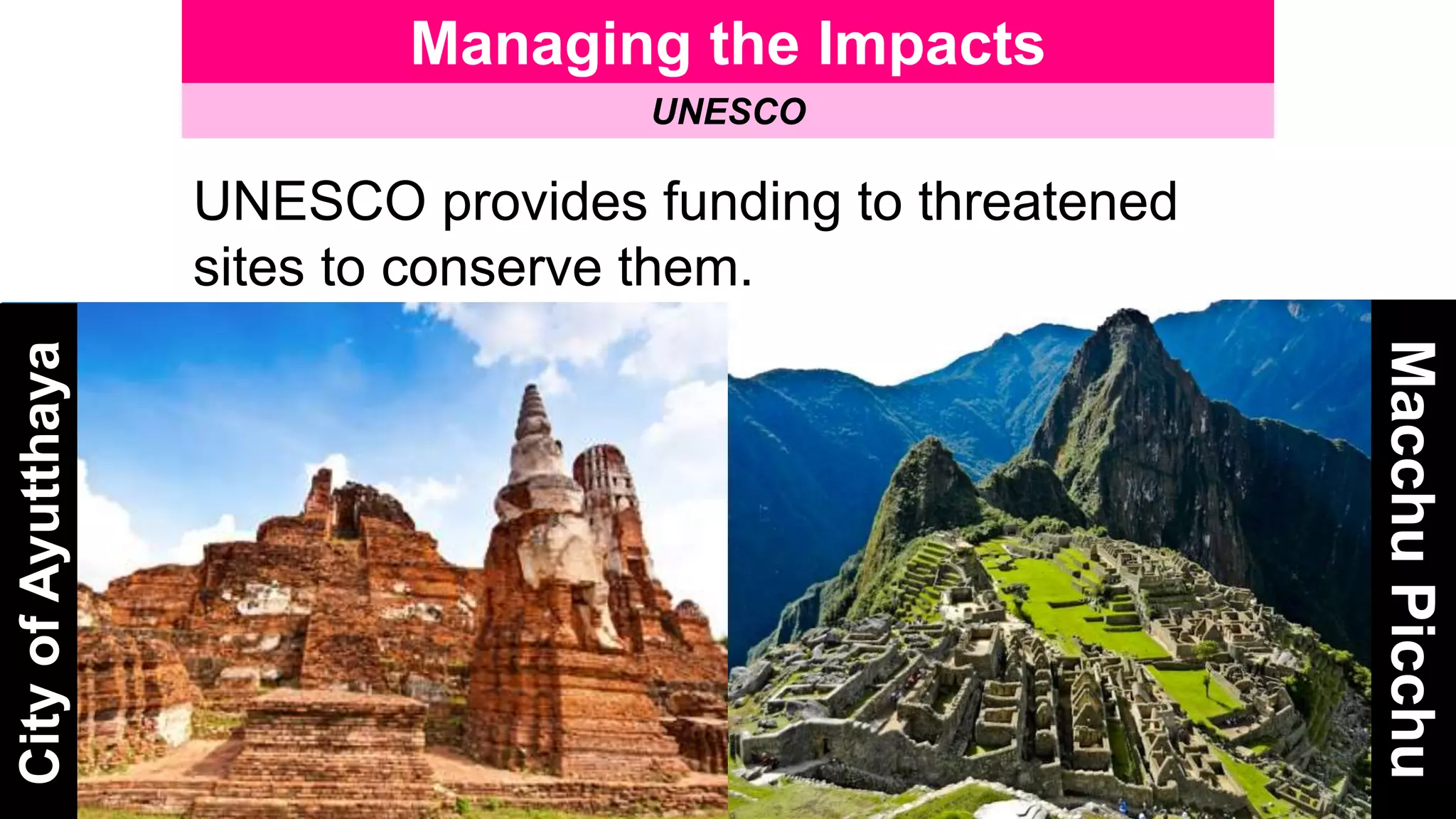 Managing the Impacts
UNESCO
UNESCO provides funding to threatened
sites to conserve them.
CityofAyutthaya
MacchuPicchu
 