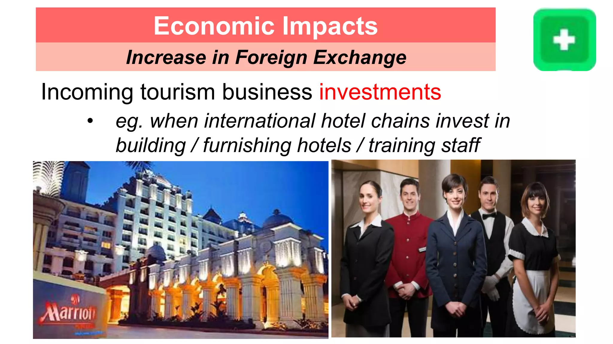 Incoming tourism business investments
• eg. when international hotel chains invest in
building / furnishing hotels / training staff
Economic Impacts
Increase in Foreign Exchange
 