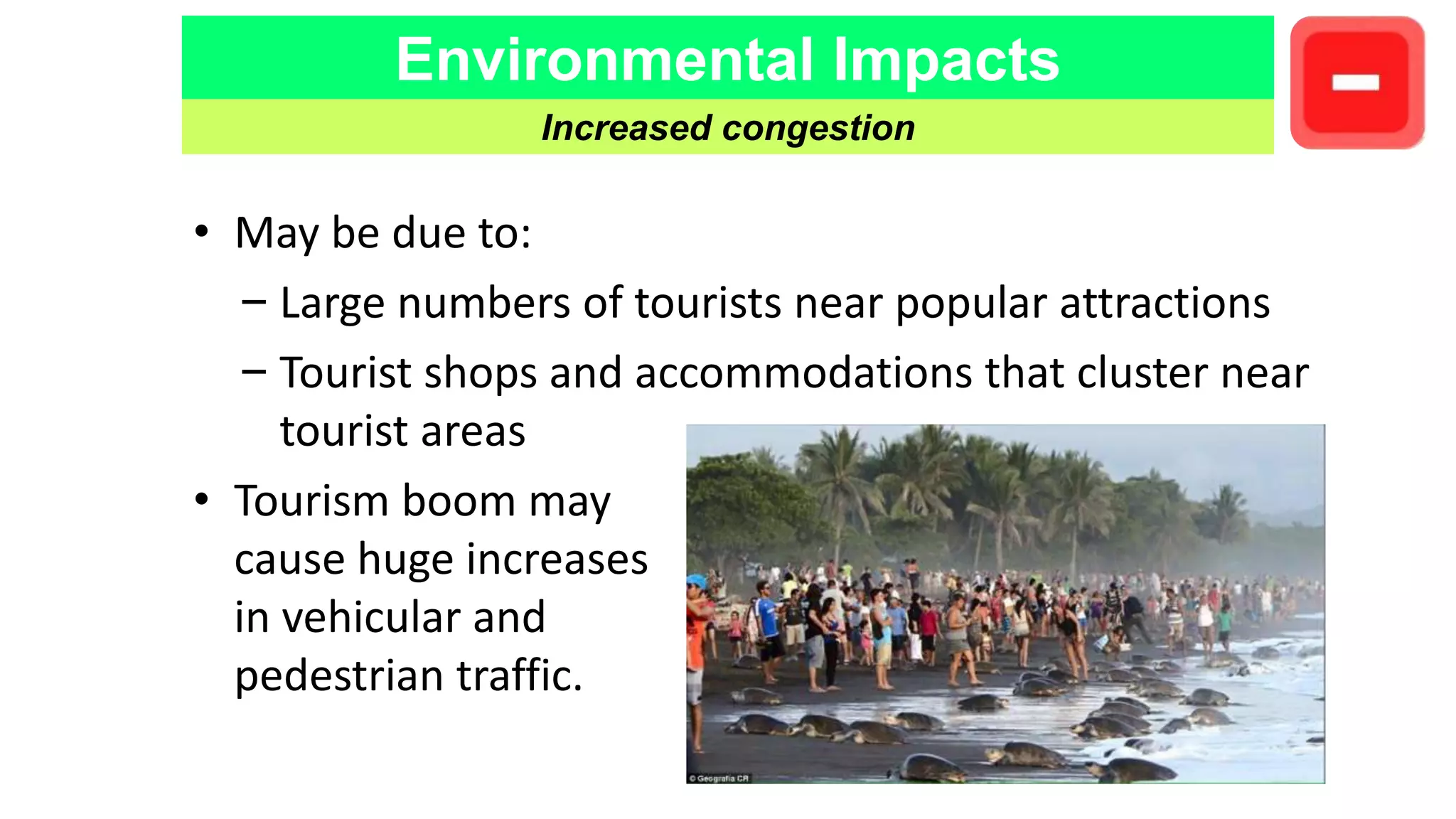 Environmental Impacts
Increased congestion
• May be due to:
– Large numbers of tourists near popular attractions
– Tourist shops and accommodations that cluster near
tourist areas
• Tourism boom may
cause huge increases
in vehicular and
pedestrian traffic.
 