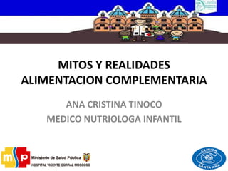 MITOS Y REALIDADES
ALIMENTACION COMPLEMENTARIA
ANA CRISTINA TINOCO
MEDICO NUTRIOLOGA INFANTIL
 