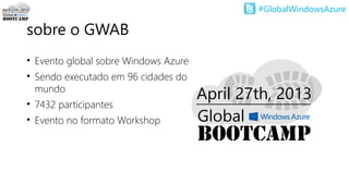 #GlobalWindowsAzure
sobre o GWAB
• Evento global sobre Windows Azure
• Sendo executado em 96 cidades do
mundo
• 7432 participantes
• Evento no formato Workshop
 
