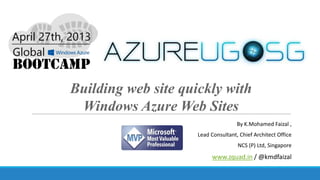 Building web site quickly with
Windows Azure Web Sites
By K.Mohamed Faizal ,
Lead Consultant, Chief Architect Office
NCS (P) Ltd, Singapore
www.zquad.in / @kmdfaizal
 