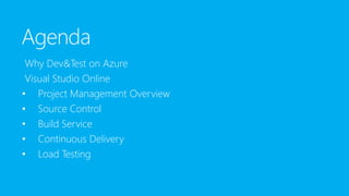 Agenda
Why Dev&Test on Azure
Visual Studio Online
• Project Management Overview
• Source Control
• Build Service
• Continuous Delivery
• Load Testing
 