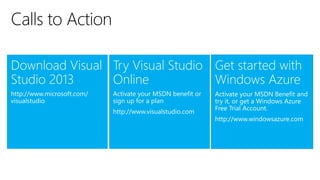 Download Visual
Studio 2013
http://www.microsoft.com/
visualstudio
Try Visual Studio
Online
Activate your MSDN benefit or
sign up for a plan
http://www.visualstudio.com
Get started with
Windows Azure
Activate your MSDN Benefit and
try it, or get a Windows Azure
Free Trial Account.
http://www.windowsazure.com
 
