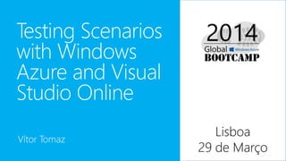 Testing Scenarios
with Windows
Azure and Visual
Studio Online
Vítor Tomaz
Lisboa
29 de Março
 