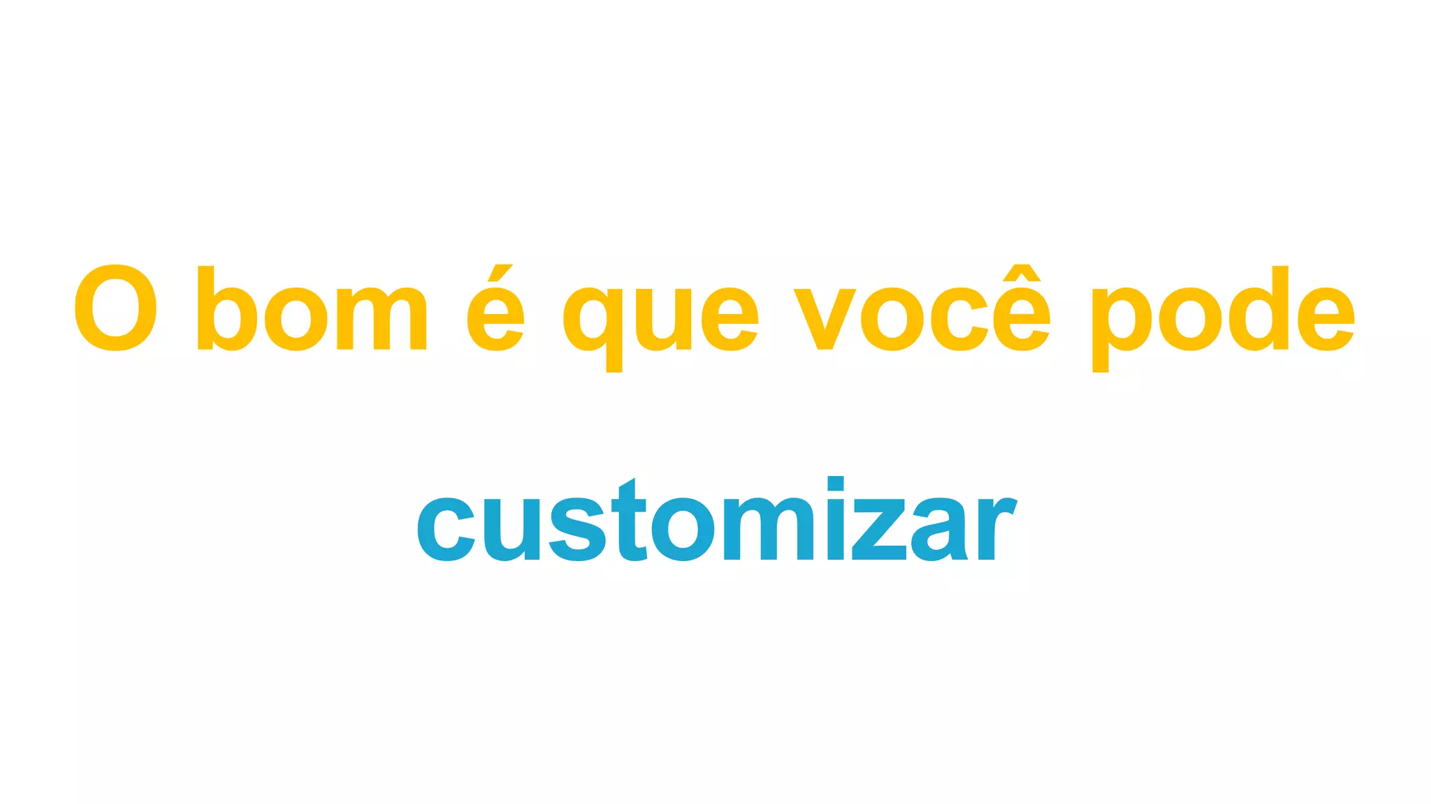 O bom é que você pode
customizar
 